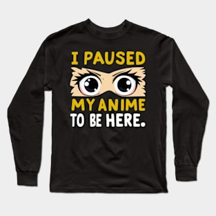 I Paused My Anime To Be Here Long Sleeve T-Shirt